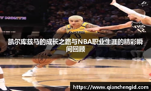 凯尔库兹马的成长之路与NBA职业生涯的精彩瞬间回顾