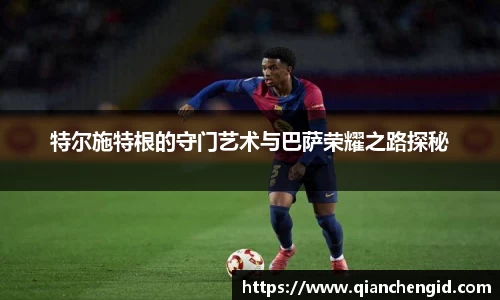 特尔施特根的守门艺术与巴萨荣耀之路探秘