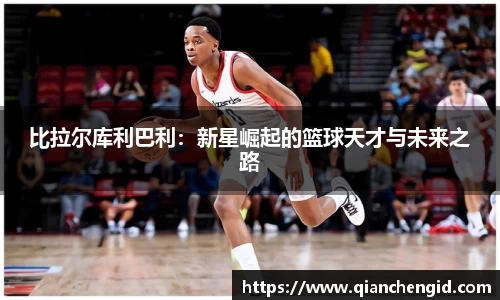 比拉尔库利巴利：新星崛起的篮球天才与未来之路
